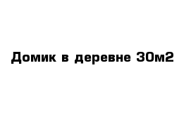 Домик в деревне 30м2